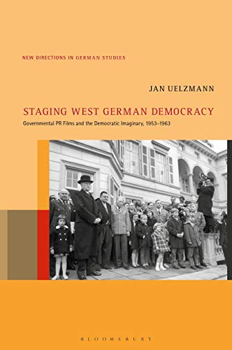 Staging West German Democracy: Governmental PR Films and the Democratic Imaginary, 1953-1963 (New Directions in German Studies) von Bloomsbury